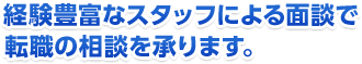 経験豊富なスタッフによる面談で転職の相談を承ります。