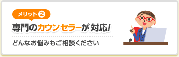 [メリット2]専門のカウンセラーが対応！