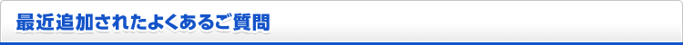 最近追加されたよくあるご質問