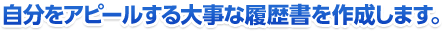 自分をアピールする大事な履歴書を作成します。