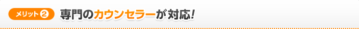 [メリット2]専門のカウンセラーが対応!