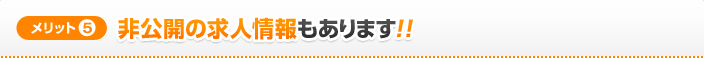 [メリット5]非公開の求人情報もあります！！