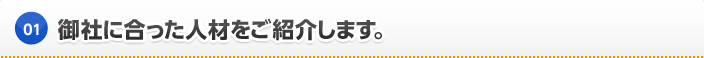 御社に合った人材をご紹介します。