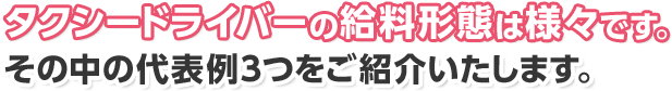 タクシードライバーの給料形態は様々です。その中の代表例3つをご紹介いたします。